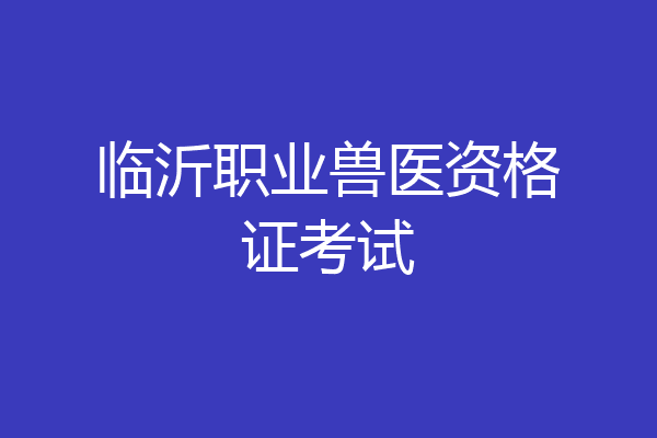 临沂职业兽医资格证考试