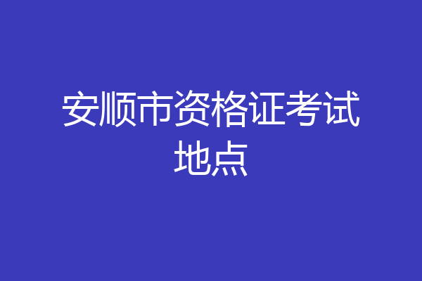 安顺市资格证考试地点