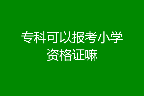 专科可以报考小学资格证嘛
