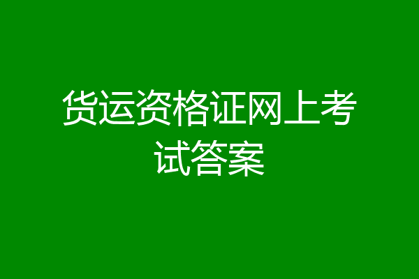 货运资格证网上考试答案