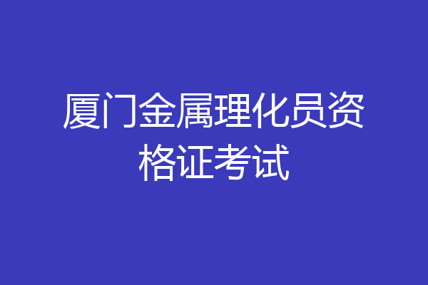 厦门金属理化员资格证考试