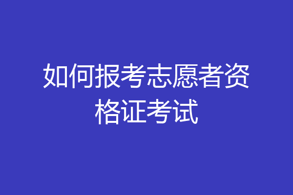 如何报考志愿者资格证考试