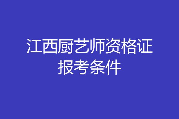 江西厨艺师资格证报考条件