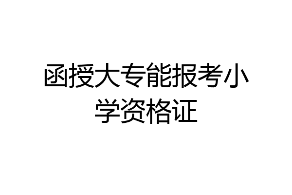 函授大专能报考小学资格证