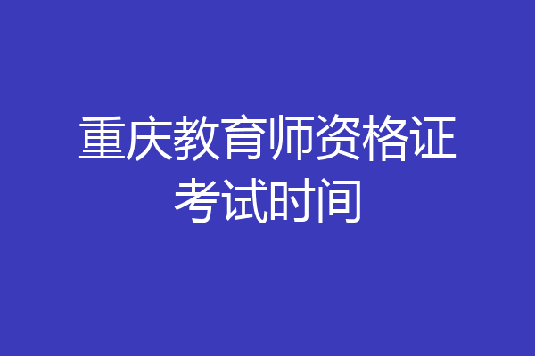 重庆教育师资格证考试时间
