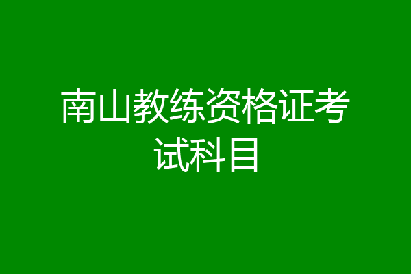 南山教练资格证考试科目