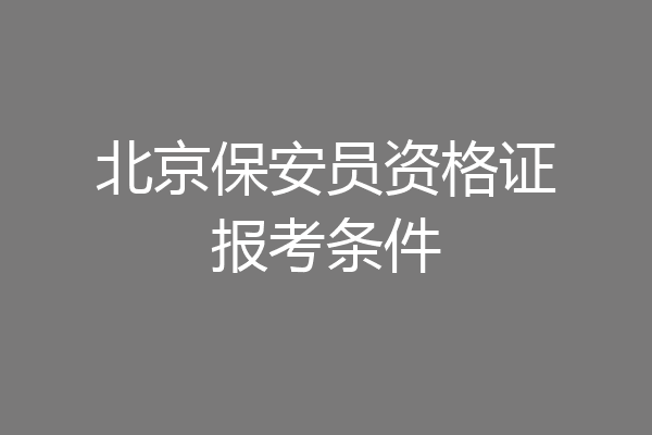 北京保安员资格证报考条件