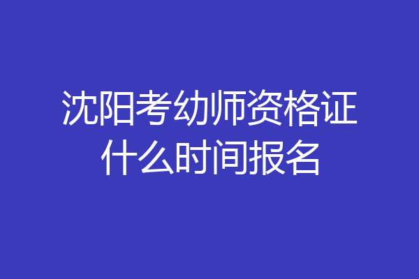 沈阳考幼师资格证什么时间报名