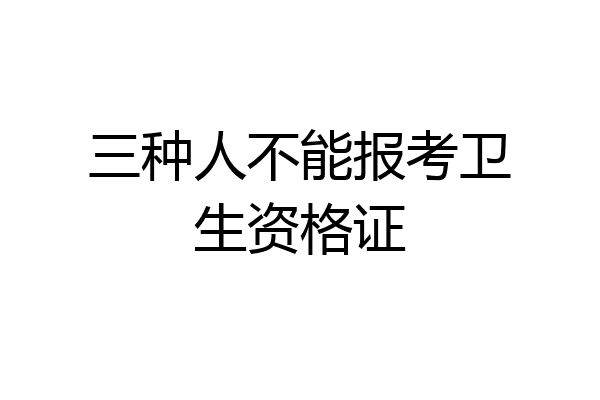 三种人不能报考卫生资格证