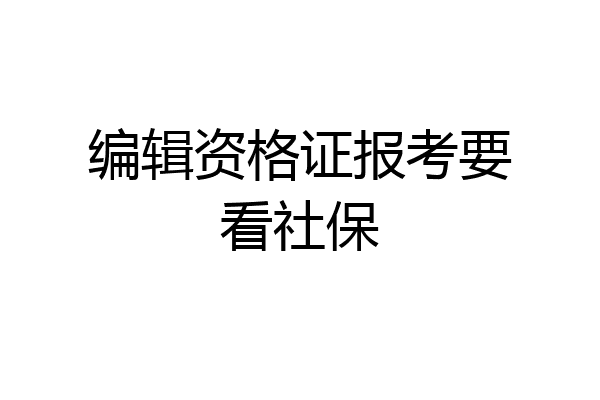 编辑资格证报考要看社保