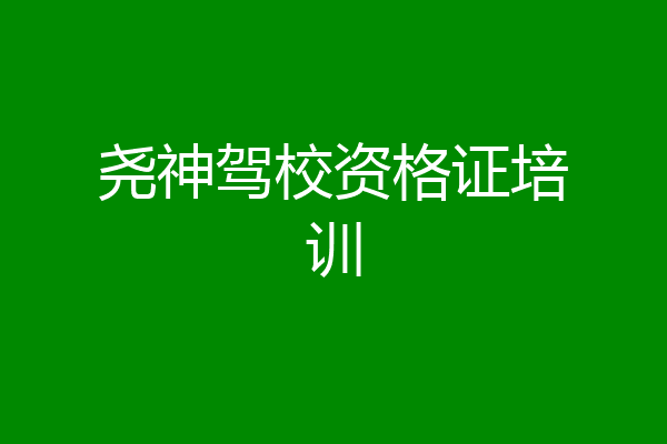 尧神驾校资格证培训