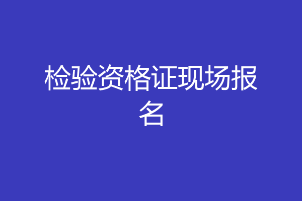检验资格证现场报名