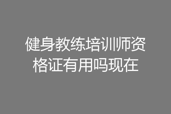 健身教练培训师资格证有用吗现在