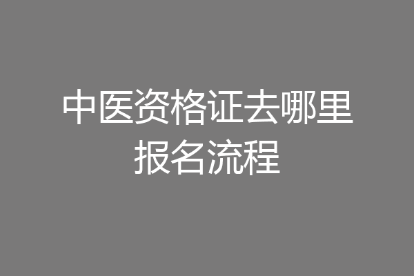 中医资格证去哪里报名流程