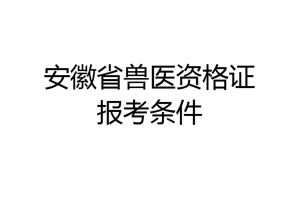 安徽省兽医资格证报考条件