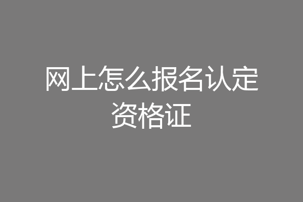 网上怎么报名认定资格证
