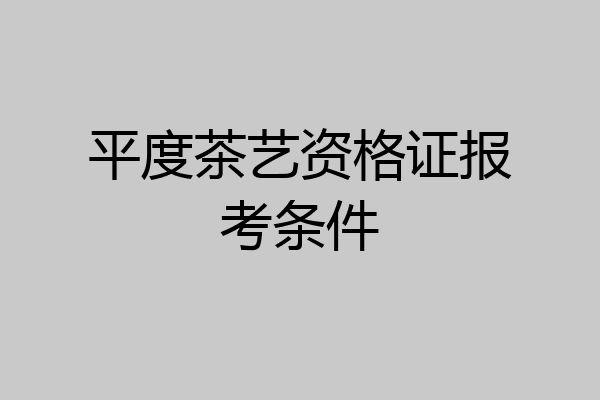 平度茶艺资格证报考条件