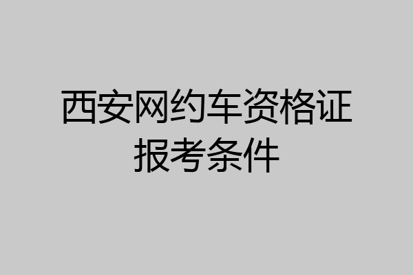 西安网约车资格证报考条件