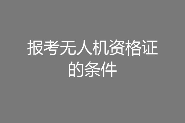 报考无人机资格证的条件