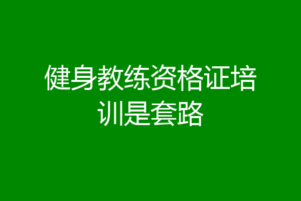 健身教练资格证培训是套路
