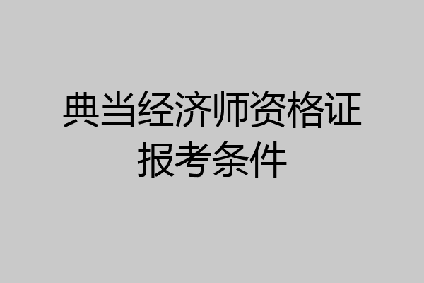 典当经济师资格证报考条件