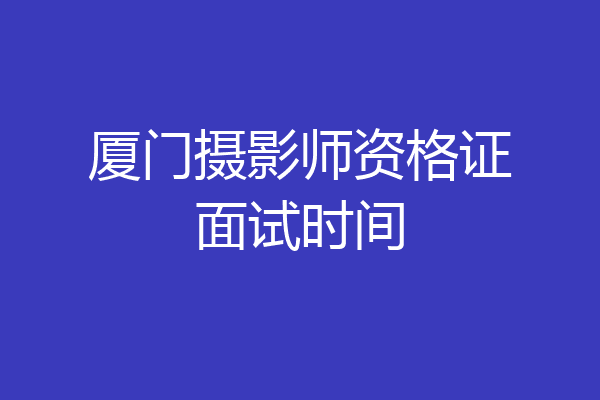 厦门摄影师资格证面试时间