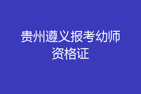 贵州遵义报考幼师资格证