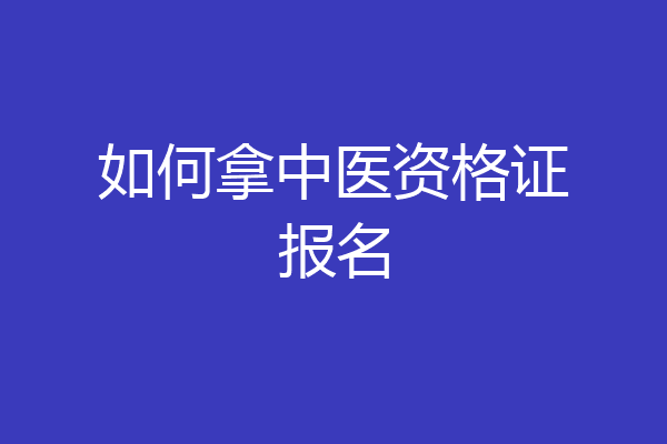 如何拿中医资格证报名