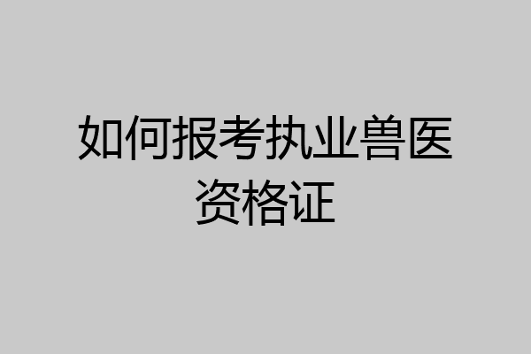 如何报考执业兽医资格证