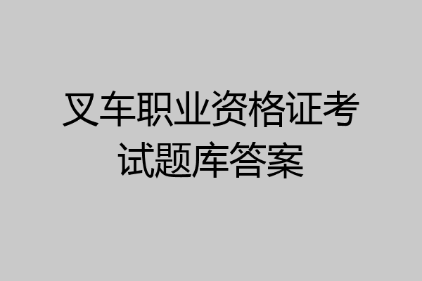 叉车职业资格证考试题库答案