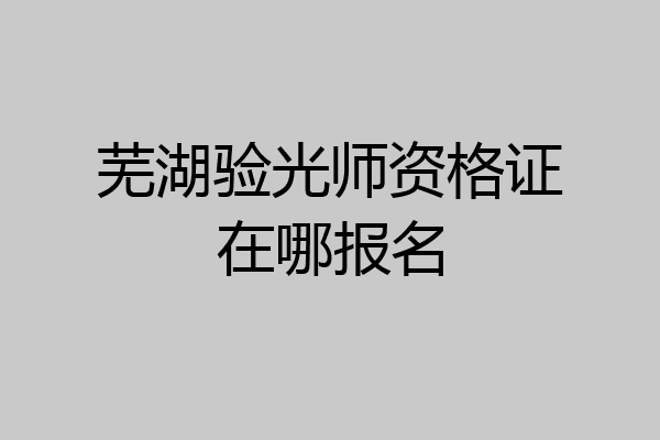 芜湖验光师资格证在哪报名