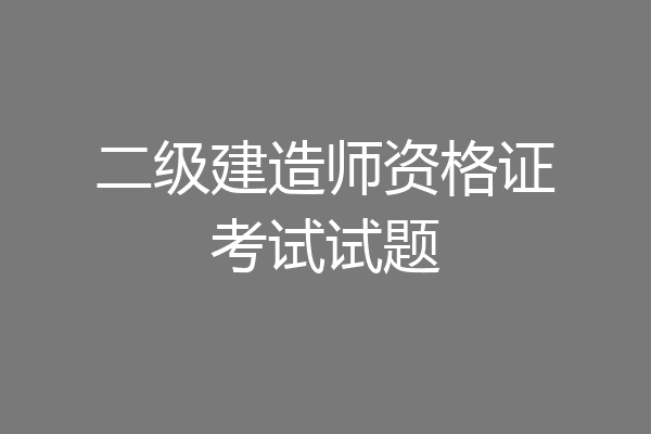 二级建造师资格证考试试题
