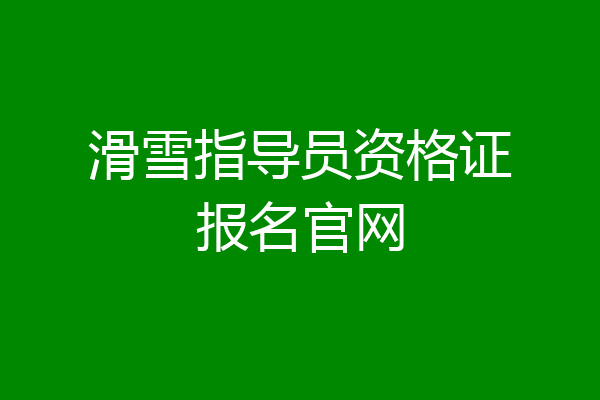 滑雪指导员资格证报名官网