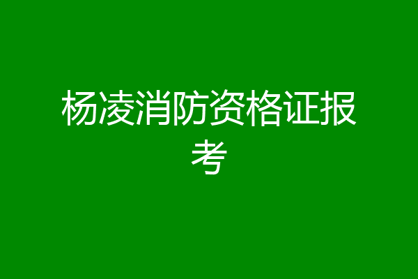 杨凌消防资格证报考