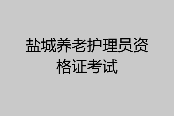 盐城养老护理员资格证考试