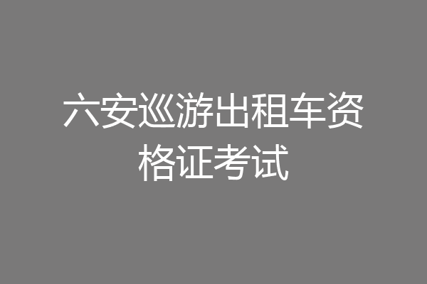 六安巡游出租车资格证考试