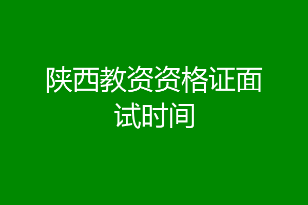 陕西教资资格证面试时间