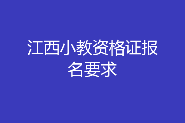 江西小教资格证报名要求