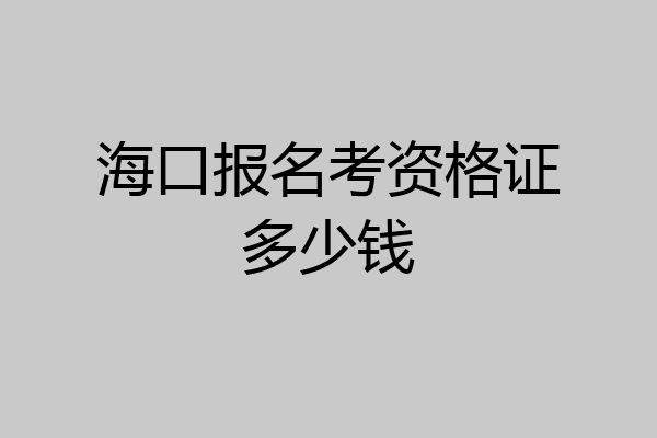 海口报名考资格证多少钱
