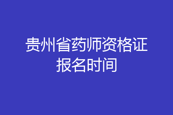 贵州省药师资格证报名时间