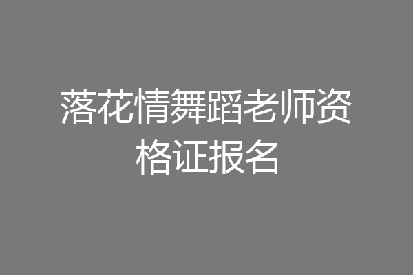 落花情舞蹈老师资格证报名