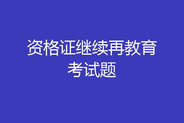 资格证继续再教育考试题