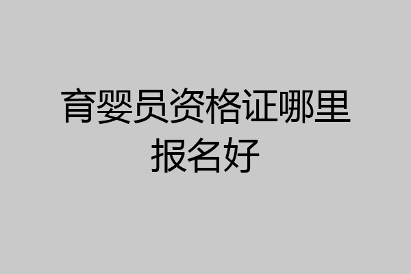 育婴员资格证哪里报名好