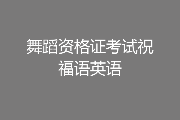 舞蹈资格证考试祝福语英语