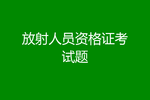 放射人员资格证考试题