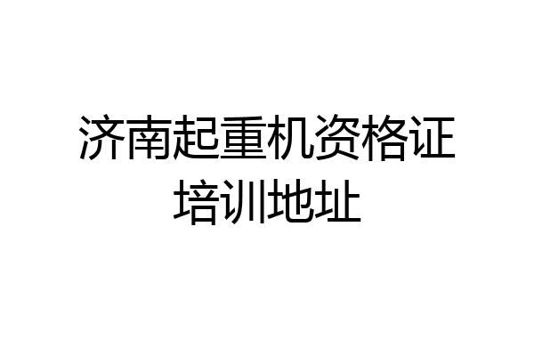 济南起重机资格证培训地址
