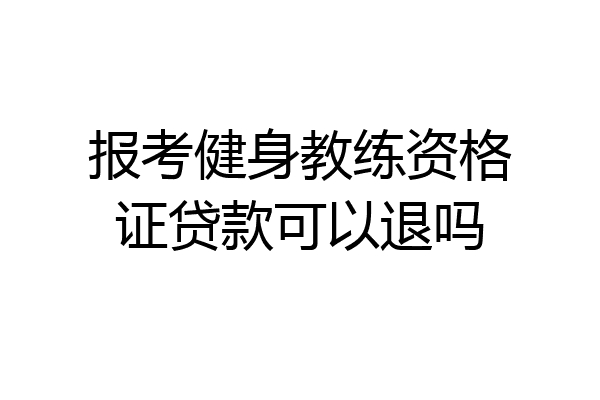 报考健身教练资格证贷款可以退吗