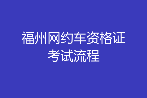 福州网约车资格证考试流程