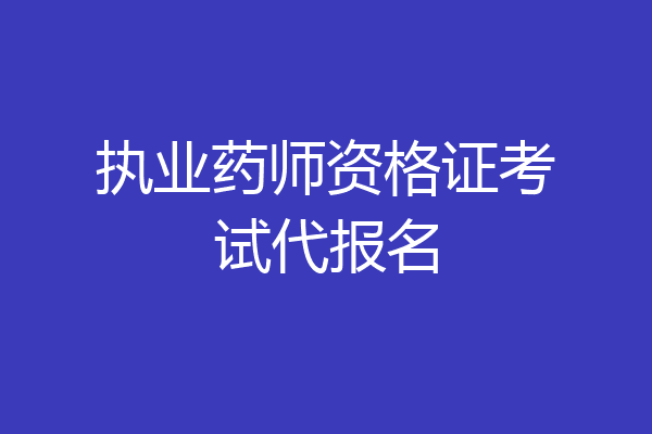 执业药师资格证考试代报名