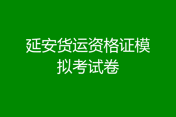 延安货运资格证模拟考试卷